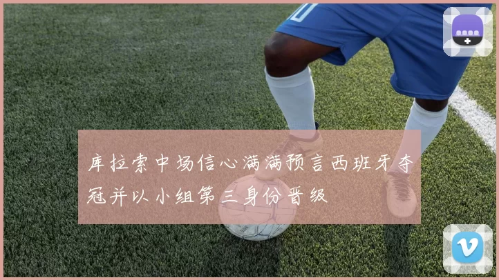 库拉索中场信心满满预言西班牙夺冠并以小组第三身份晋级