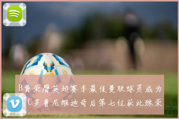B费荣膺英超赛季最佳曼联球员成为自C罗鲁尼维迪奇后第七位获此殊荣者