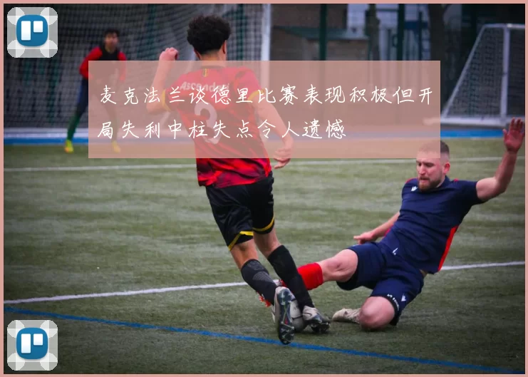 麦克法兰谈德里比赛表现积极但开局失利中柱失点令人遗憾