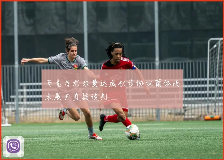 马竞与尤尔曼达成初步协议葡体尚未展开直接谈判