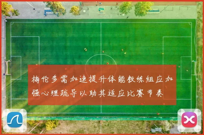 梅伦多需加速提升体能教练组应加强心理疏导以助其适应比赛节奏